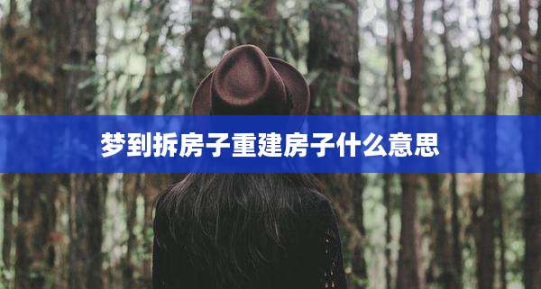 梦到拆房子重建房子什么意思