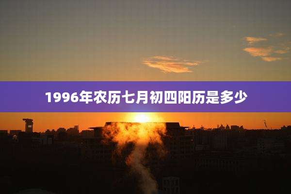 1996年农历七月初四阳历是多少