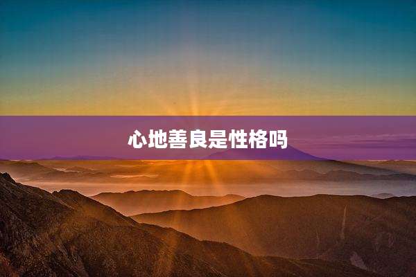 心地善良是性格吗