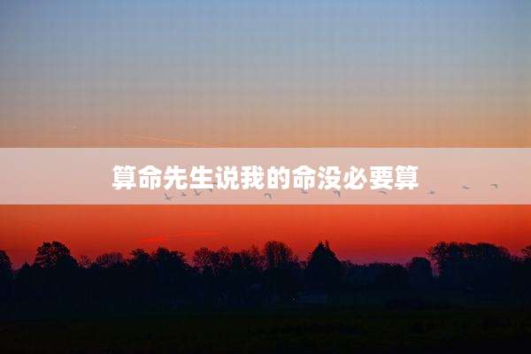 算命先生说我的命没必要算