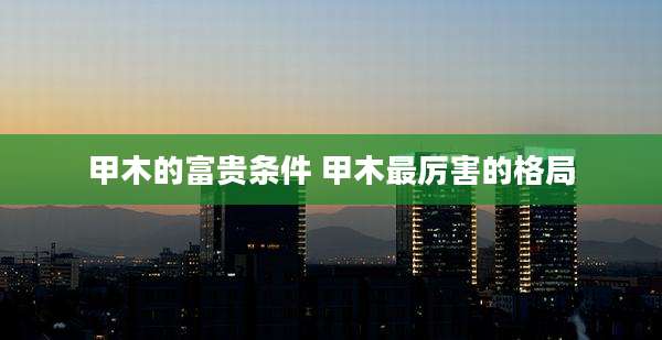 甲木的富贵条件 甲木最厉害的格局