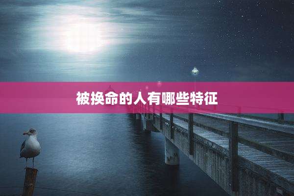 被换命的人有哪些特征