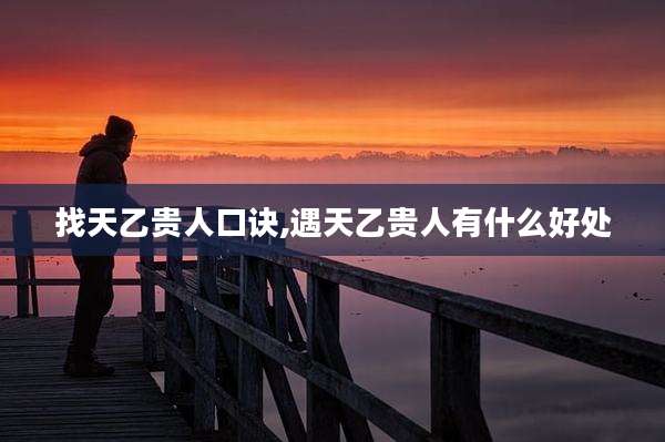 找天乙贵人口诀,遇天乙贵人有什么好处