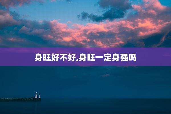 身旺好不好,身旺一定身强吗