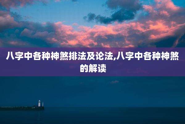八字中各种神煞排法及论法,八字中各种神煞的解读