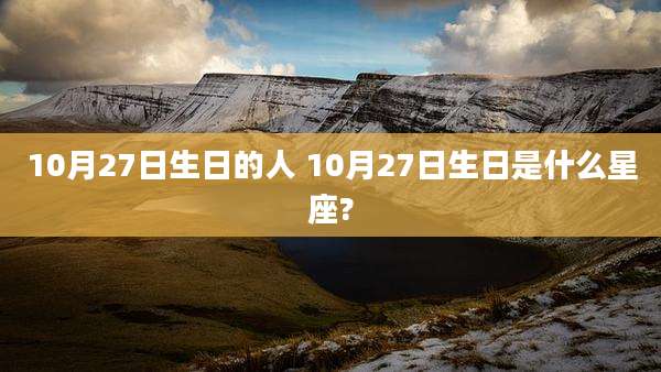 10月27日生日的人 10月27日生日是什么星座?