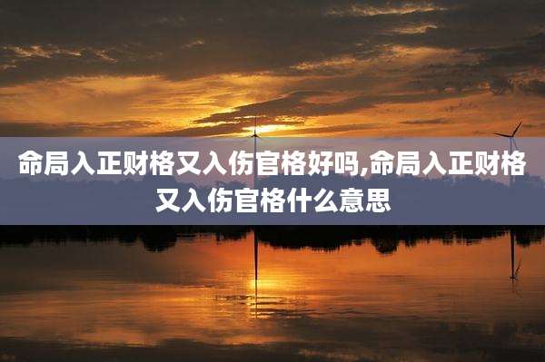 命局入正财格又入伤官格好吗,命局入正财格又入伤官格什么意思