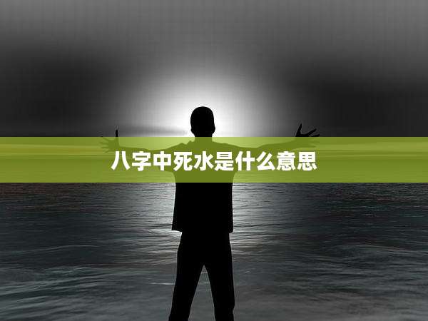 八字中死水是什么意思