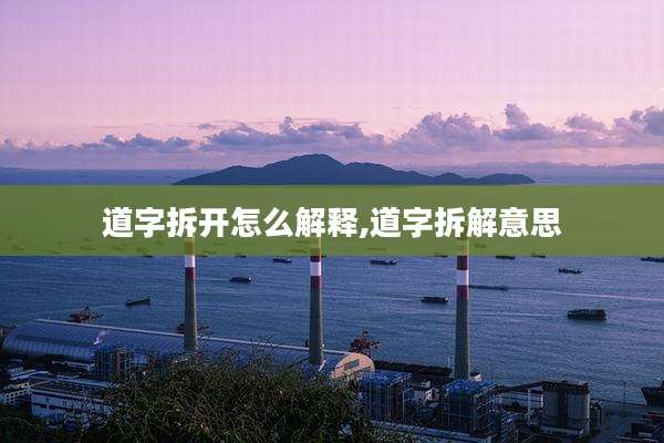 道字拆开怎么解释,道字拆解意思
