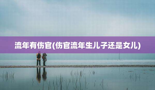 流年有伤官(伤官流年生儿子还是女儿)