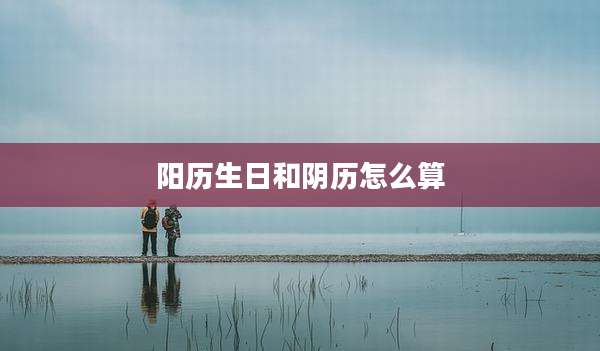 阳历生日和阴历怎么算