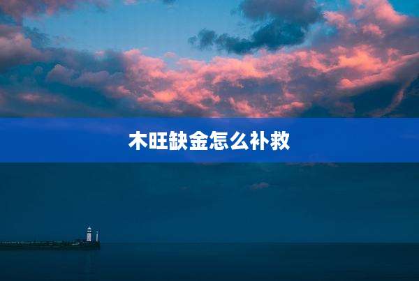 木旺缺金怎么补救