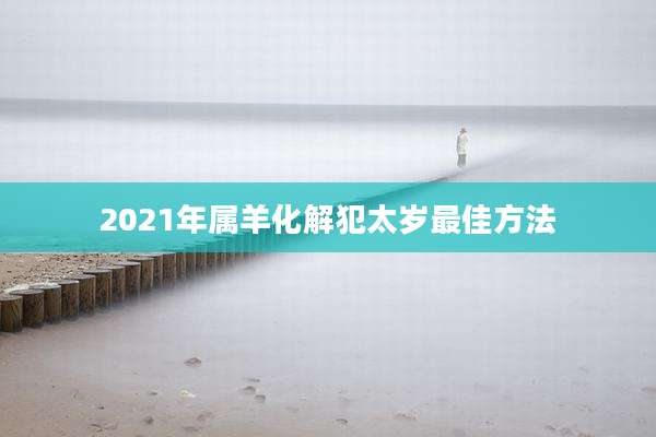 2021年属羊化解犯太岁最佳方法