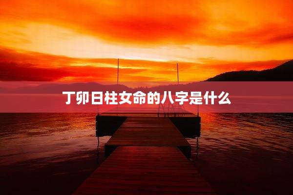 丁卯日柱女命的八字是什么