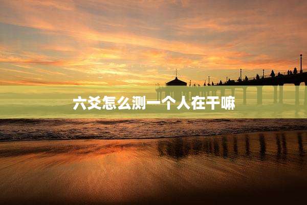 六爻怎么测一个人在干嘛