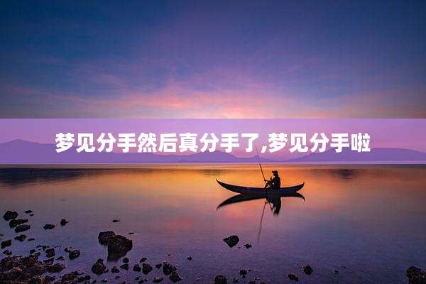梦见分手然后真分手了,梦见分手啦