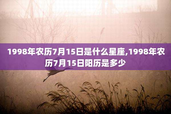 1998年农历7月15日是什么星座,1998年农历7月15日阳历是多少
