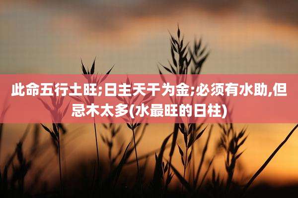此命五行土旺;日主天干为金;必须有水助,但忌木太多(水最旺的日柱)