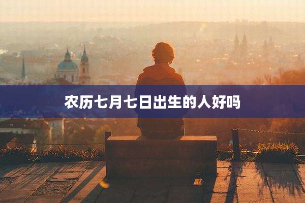 农历七月七日出生的人好吗