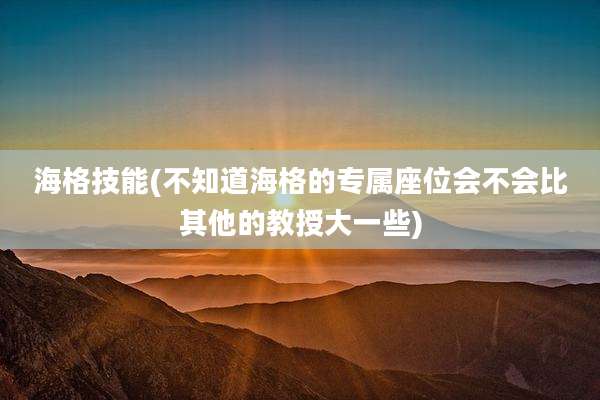 海格技能(不知道海格的专属座位会不会比其他的教授大一些)