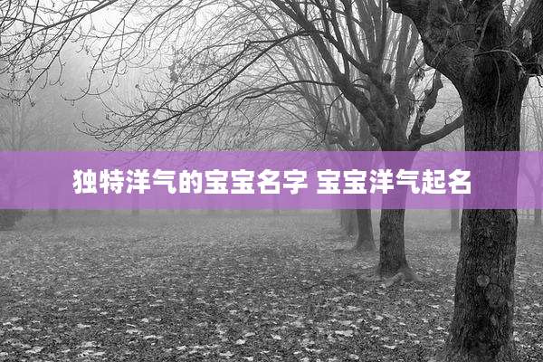 独特洋气的宝宝名字 宝宝洋气起名