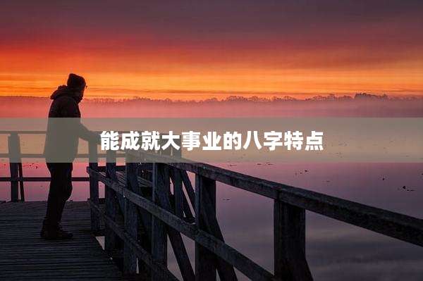 能成就大事业的八字特点
