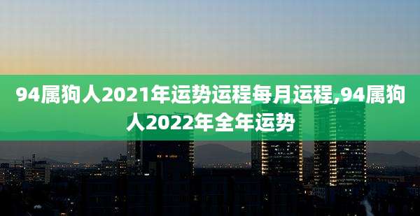 94属狗人2021年运势运程每月运程,94属狗人2022年全年运势