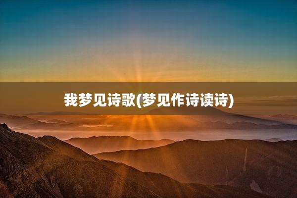 我梦见诗歌(梦见作诗读诗)
