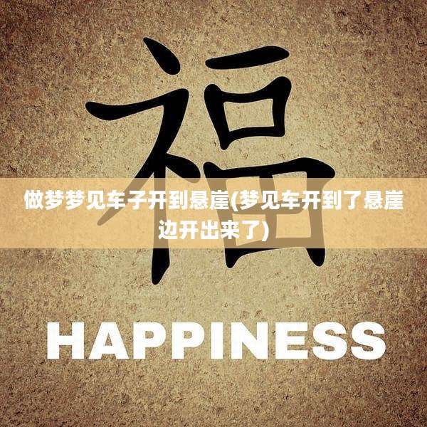 做梦梦见车子开到悬崖(梦见车开到了悬崖边开出来了)