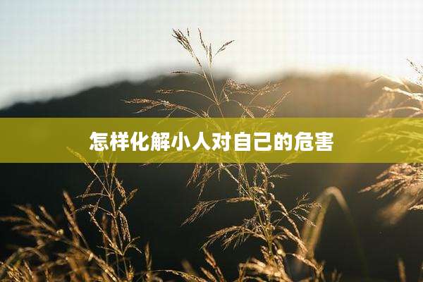 怎样化解小人对自己的危害