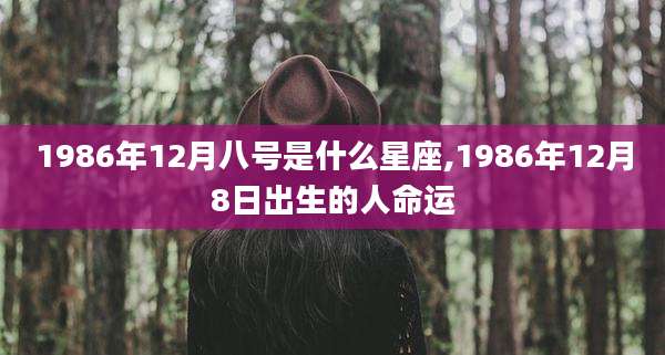 1986年12月八号是什么星座,1986年12月8日出生的人命运