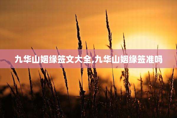 九华山姻缘签文大全,九华山姻缘签准吗
