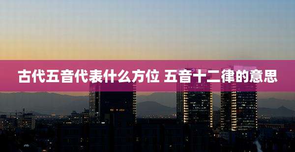 古代五音代表什么方位 五音十二律的意思