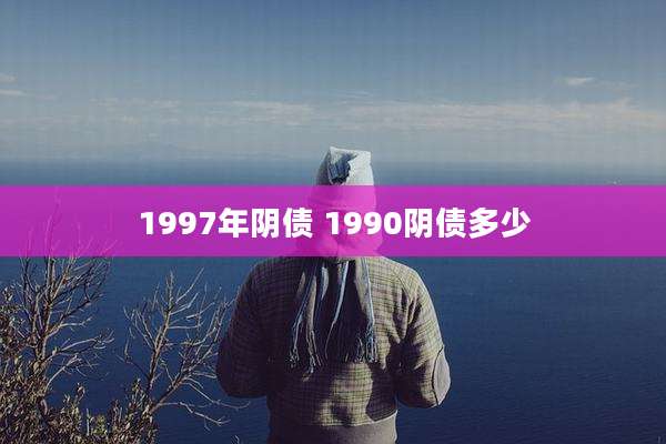 1997年阴债 1990阴债多少
