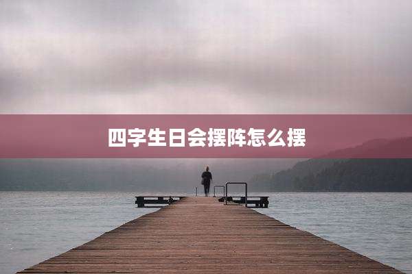 四字生日会摆阵怎么摆