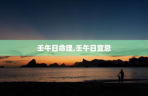 壬午日命理,壬午日宜忌