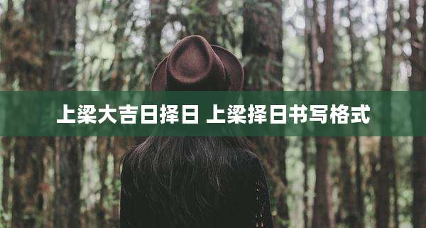 上梁大吉日择日 上梁择日书写格式