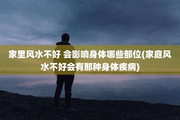 家里风水不好 会影响身体哪些部位(家庭风水不好会有那种身体疾病)