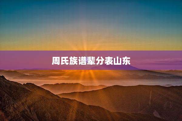 周氏族谱辈分表山东