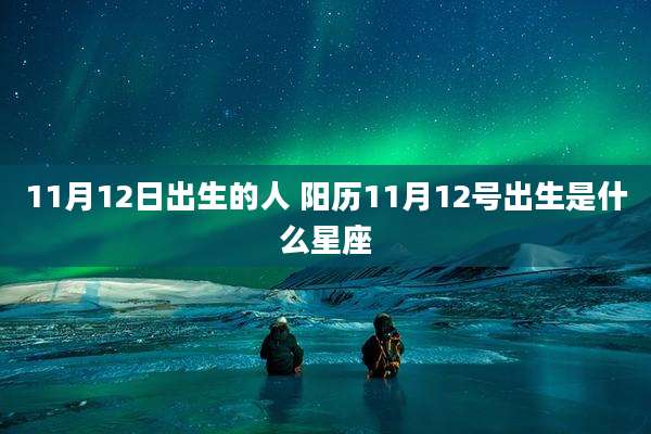 11月12日出生的人 阳历11月12号出生是什么星座