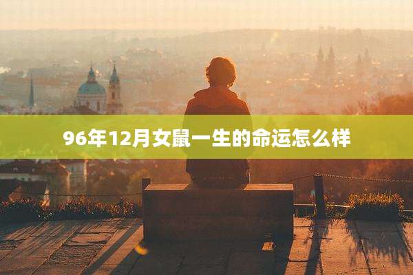 96年12月女鼠一生的命运怎么样