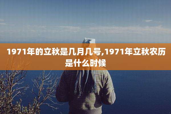 1971年的立秋是几月几号,1971年立秋农历是什么时候
