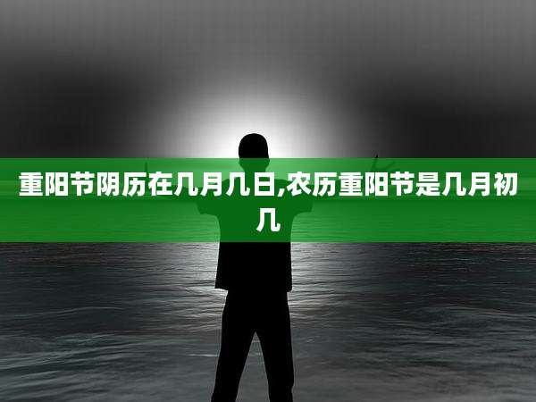 重阳节阴历在几月几日,农历重阳节是几月初几
