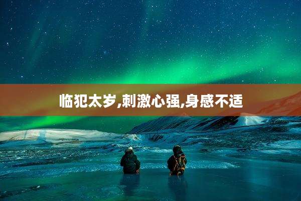临犯太岁,刺激心强,身感不适