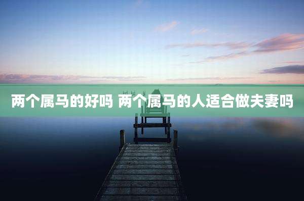 两个属马的好吗 两个属马的人适合做夫妻吗