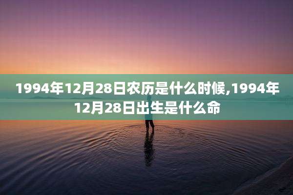 1994年12月28日农历是什么时候,1994年12月28日出生是什么命