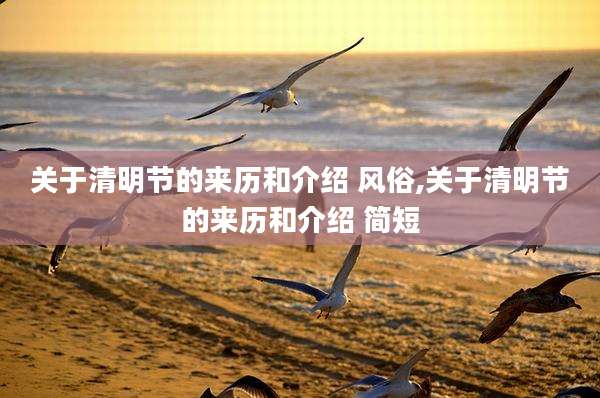 关于清明节的来历和介绍 风俗,关于清明节的来历和介绍 简短