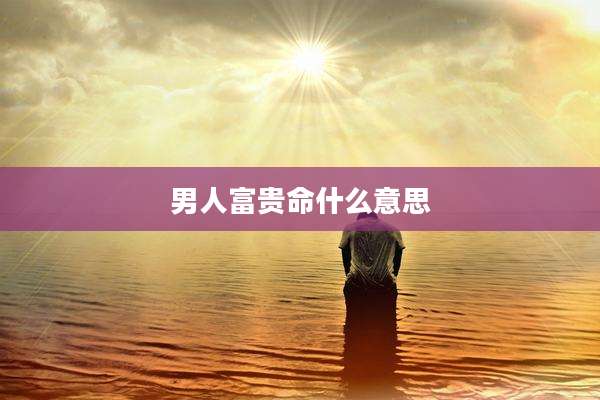 男人富贵命什么意思