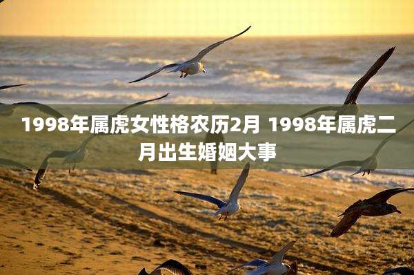 1998年属虎女性格农历2月 1998年属虎二月出生婚姻大事