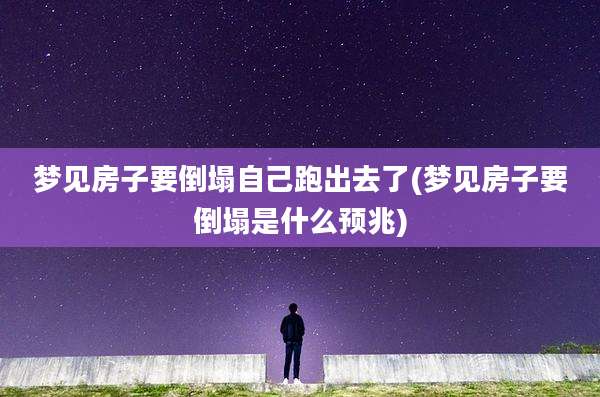梦见房子要倒塌自己跑出去了(梦见房子要倒塌是什么预兆)
